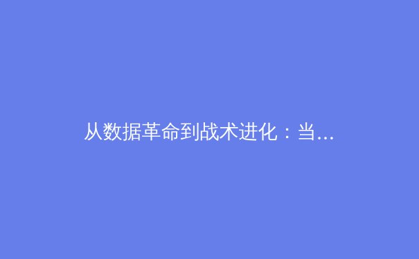 从数据革命到战术进化：当代体育竞技背后的科技革命与人文坚守 - 4