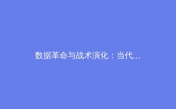 数据革命与战术演化：当代职业体育竞技格局的深度重构